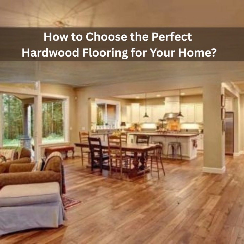 How to choose the perfect Hardwood Flooring for Your Home